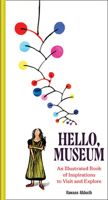 Cover Image for Hello, Museum: An Illustrated Book of Inspirations to Visit and Explore -- Rawaan Alkhatib, Hardcover