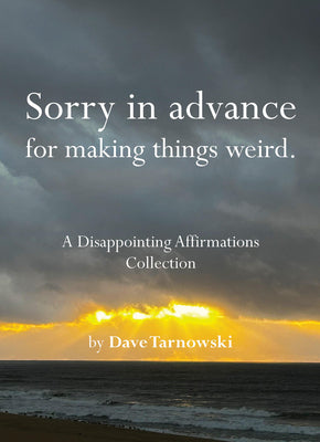 Cover Image for Sorry in Advance for Making Things Weird.: A Disappointing Affirmations Collection -- Dave Tarnowski, Hardcover