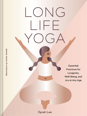 Cover Image for Long Life Yoga: Essential Practices for Longevity, Well-Being, and Joy at Any Age -- Cyndi Lee, Hardcover