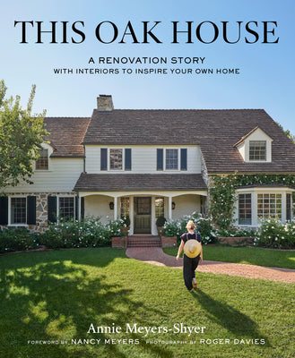 Cover Image for This Oak House: A Renovation Story with Interiors to Inspire Your Own Home -- Annie Meyers-Shyer, Hardcover
