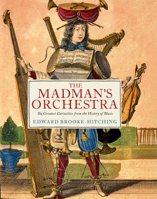 Cover Image for The Madman's Orchestra: The Greatest Curiosities from the History of Music -- Edward Brooke-Hitching, Hardcover