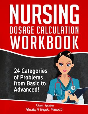 Cover Image for Nursing Dosage Calculation Workbook: 24 Categories Of Problems From Basic To Advanced! -- Chase Hassen, Paperback
