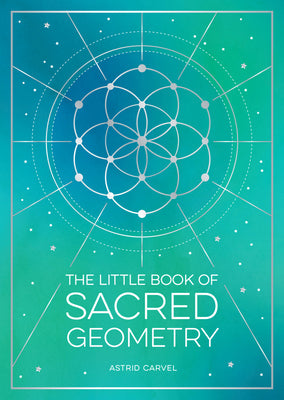 Cover Image for The Little Book of Sacred Geometry: How to Harness the Power of Cosmic Patterns, Signs and Symbols -- Astrid Carvel, Paperback