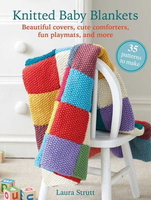 Cover Image for Knitted Baby Blankets: 35 Patterns to Make: Beautiful Covers, Cute Comforters, Fun Playmats, and More -- Laura Strutt, Paperback
