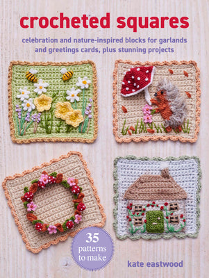 Cover Image for Crocheted Squares: 35 Patterns to Make: Celebration and Nature-Inspired Blocks for Garlands and Greetings Cards, Plus Stunning Projects -- Kate Eastwood, Paperback