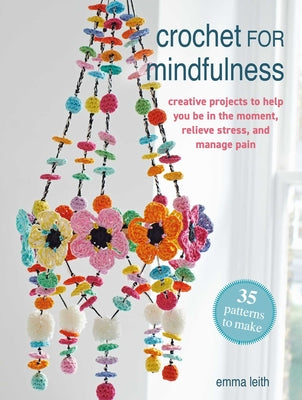 Cover Image for Crochet for Mindfulness: 35 Patterns to Make: Creative Projects to Help You Be in the Moment, Relieve Stress, and Manage Pain -- Emma Leith, Paperback