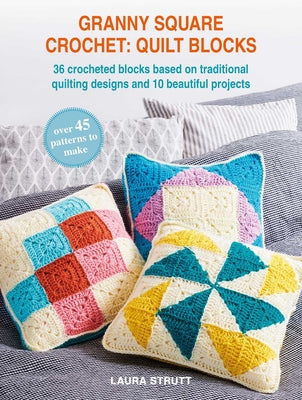 Cover Image for Granny Square Crochet: Quilt Blocks: 36 Crocheted Blocks Based on Traditional Quilting Designs and 10 Beautiful Projects -- Laura Strutt, Paperback