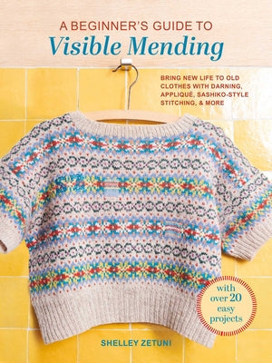 Cover Image for A Beginner's Guide to Visible Mending: With Over 20 Easy Projects: Bring New Life to Old Clothes with Darning, Appliqué, Sashiko-Style Stitching, and -- Shelley Zetuni, Paperback