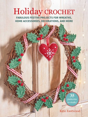 Cover Image for Holiday Crochet: 35 Patterns to Make: Fabulous Festive Projects for Wreaths, Home Accessories, Decorations, and More -- Kate Eastwood, Paperback
