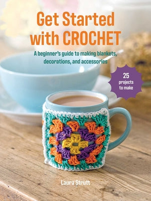 Cover Image for Get Started with Crochet: 25 Projects to Make: A Beginner's Guide to Making Blankets, Decorations, and Accessories -- Laura Strutt, Paperback