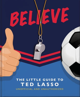 Cover Image for Believe: The Little Guide to Ted Lasso -- Oh, Hardcover