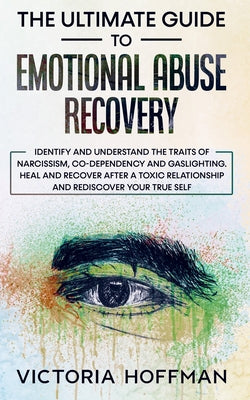 Cover Image for The Ultimate Guide to Emotional Abuse Recovery: Identify and understand the traits of narcissism, co-dependency and gaslighting. Heal and recover afte -- Victoria Hoffman, Paperback