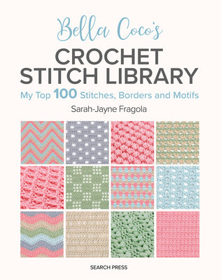 Cover Image for Bella Coco's Crochet Stitch Library: My Top 100 Stitches, Borders and Motifs -- Sarah-Jayne Fragola, Paperback
