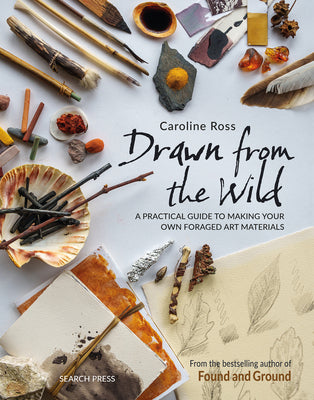 Cover Image for Drawn from the Wild: A Practical Guide to Making Your Own Foraged Art Materials -- Caroline Ross, Paperback