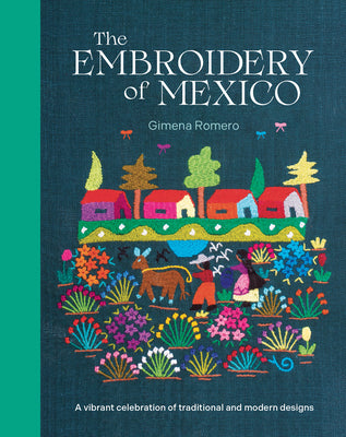 Cover Image for The Embroidery of Mexico: A Vibrant Celebration of Traditional and Modern Designs -- Gimena Romero, Hardcover