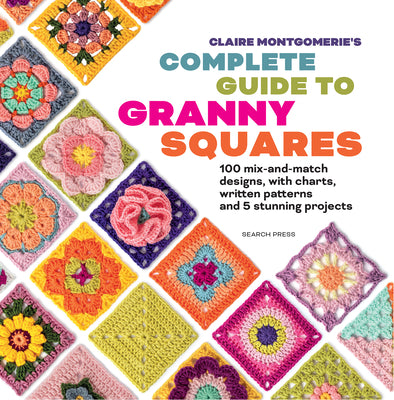 Cover Image for Claire Montgomerie's Complete Guide to Granny Squares: 100 Mix-And-Match Designs, with Charts, Written Patterns and 8 Stunning Projects -- Claire Montgomerie, Paperback