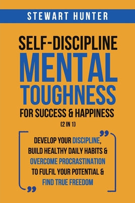 Cover Image for Self-Discipline & Mental Toughness For Success & Happiness (2 in 1): Develop Your Discipline, Build Healthy Daily Habits & Overcome Procrastination To -- Stewart Hunter, Paperback