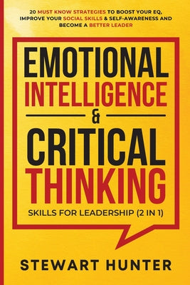 Cover Image for Emotional Intelligence & Critical Thinking Skills For Leadership (2 in 1): 20 Must Know Strategies To Boost Your EQ, Improve Your Social Skills & Self -- Stewart Hunter, Paperback