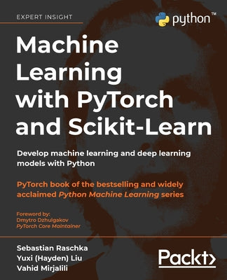 Cover Image for Machine Learning with PyTorch and Scikit-Learn: Develop machine learning and deep learning models with Python -- Sebastian Raschka, Paperback
