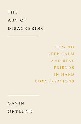 Cover Image for The Art of Disagreeing: How to Keep Calm and Stay Friends in Hard Conversations -- Gavin Ortlund, Paperback