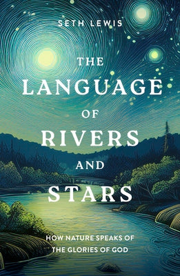 Cover Image for The Language of Rivers and Stars: How Nature Speaks of the Glories of God -- Seth Lewis, Paperback