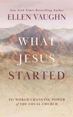Cover Image for What Jesus Started: The World-Changing Power of the Local Church -- Ellen Vaughn, Hardcover