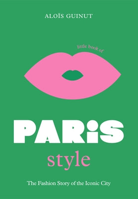 Cover Image for The Little Book of Paris Style: The Fashion Story of the Iconic City -- Aloïs Guinut, Hardcover