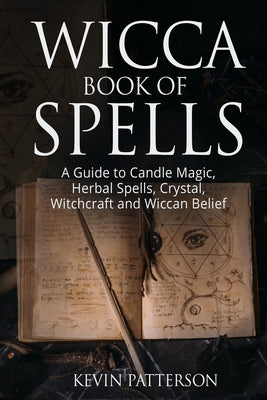 Cover Image for Wicca Book of Spells: A Guide to Candle Magic, Herbal Spells, Crystal, Witchcraft and Wiccan Belief -- Kevin Patterson, Paperback