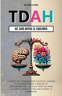 Cover Image for TDAH Del Caos Mental al Equilibrio: Libérese del Pensamiento Excesivo, Domine tu Hiperactividad y Mejore tu Concentración - la Guía Práctica para Calm -- Elysia Lune, Paperback