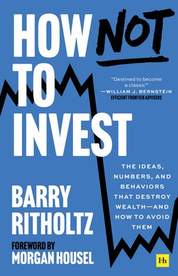 Cover Image for How Not to Invest: The Ideas, Numbers, and Behaviors That Destroy Wealth--And How to Avoid Them -- Barry Ritholtz, Hardcover