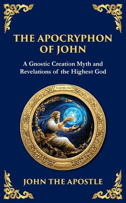 Cover Image for The Apocryphon of John (The Secret Book of John): Mystical Revelations of Creation and Divine Knowledge -- John The Apostle, Paperback