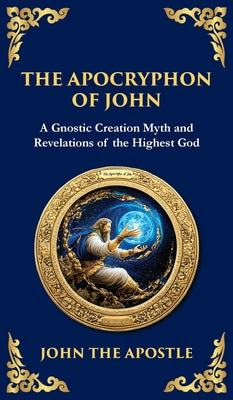 Cover Image for The Apocryphon of John (The Secret Book of John): Mystical Revelations of Creation and Divine Knowledge (Deluxe Hardbound Edition) -- John The Apostle, Hardcover