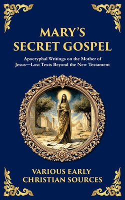 Cover Image for Mary's Secret Gospel: Apocryphal Writings on the Mother of Jesus-Lost Texts Beyond the New Testament -- Early Christian Writers, Paperback