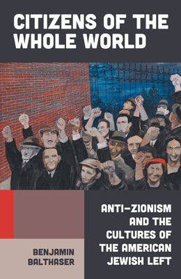 Cover Image for Citizens of the Whole World: Anti-Zionism and the Cultures of the American Jewish Left -- Benjamin Balthaser, Hardcover