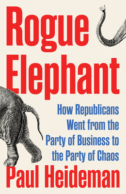 Cover Image for Rogue Elephant: How the Republicans Went from the Party of Business to the Party of Chaos -- Paul Heideman, Hardcover