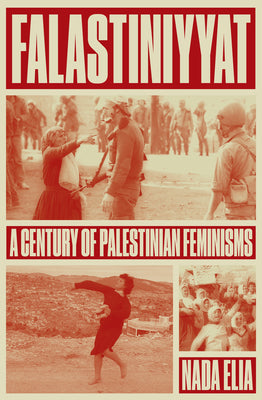 Cover Image for Falastiniyyat: A Century of Palestinian Feminisms -- Nada Elia, Paperback