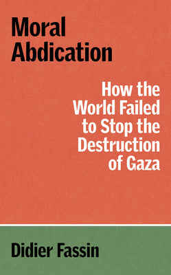 Cover Image for Moral Abdication: How the World Failed to Stop the Destruction of Gaza -- Didier Fassin, Paperback