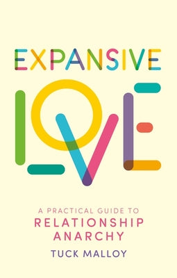 Cover Image for Expansive Love: A Practical Guide to Relationship Anarchy -- Tuck Malloy, Paperback