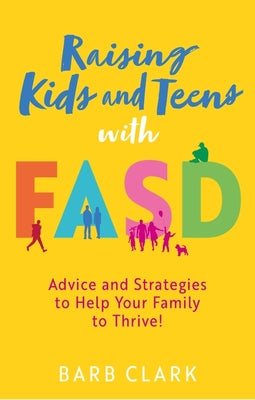 Cover Image for Raising Kids and Teens with Fasd: Advice and Strategies to Help Your Family to Thrive! -- Barb Clark, Paperback