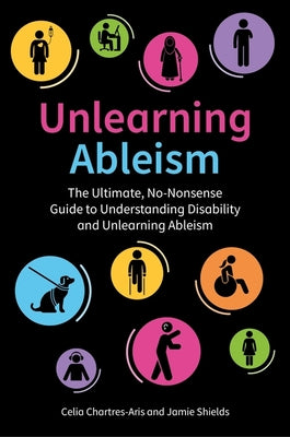 Cover Image for Unlearning Ableism: The Ultimate, No-Nonsense Guide to Understanding Disability and Unlearning Ableism -- Jamie Shields, Paperback