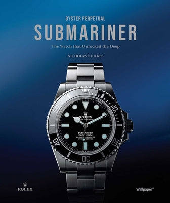 Cover Image for Oyster Perpetual Submariner: The Watch That Unlocked the Deep -- Nicholas Foulkes, Hardcover