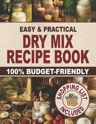 Cover Image for Easy & Practical Dry Mix Recipe Book: 100% Budget-Friendly Homemade Recipes to Stock Up for Long-Term Storage & Shop Only Once a Month to Enjoy Stress -- Gerald Hunt, Paperback