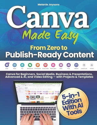 Cover Image for Canva Made Easy - From Zero to Publish-Ready Content: Canva for Beginners, Social Media, Business & Presentations, Advanced & AI, and Video Editing - -- Melanie Jaysons, Paperback