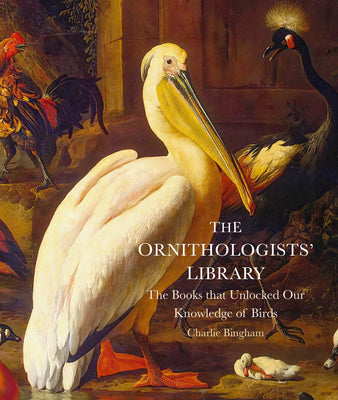 Cover Image for The Ornithologists' Library: The Books That Unlocked Our Knowledge of Birds -- Charlie Bingham, Hardcover