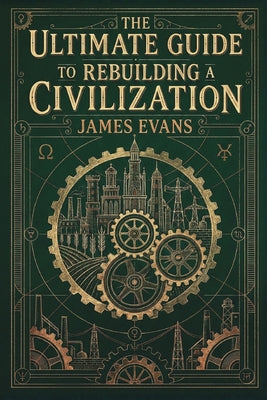 Cover Image for The Ultimate Guide to Rebuilding a Civilization: A Technical Manual for the Post-Collapse Era -- James Evans, Paperback