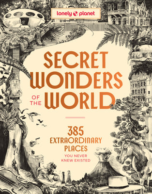 Cover Image for Lonely Planet Secret Wonders of the World: 385 Weird & Wonderful Sights Travel Itineraries & Top 10 Lists to Get You There Read Incredible Stories abo -- Lonely Planet, Hardcover