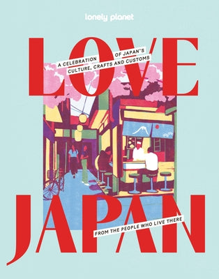 Cover Image for Lonely Planet Love Japan: Get to the Heart of Japanese Culture, Customs & Traditions 70 Topics to Explore & 25 Interviews Stunning Photos, Maps & How -- Lonely Planet, Hardcover
