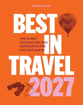 Cover Image for Lonely Planet Best in Travel 2027: The 50 Best Destinations & Experiences a Year's Worth of Travel Inspiration Packed with Trip Planning Tips & Advice -- Lonely Planet, Paperback