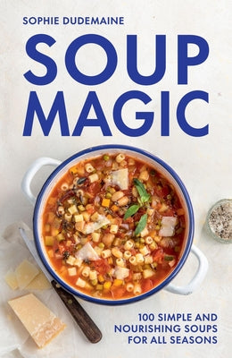 Cover Image for Soup Magic: 100 Simple and Nourishing Soups for All Seasons -- Sophie Dudemaine, Hardcover