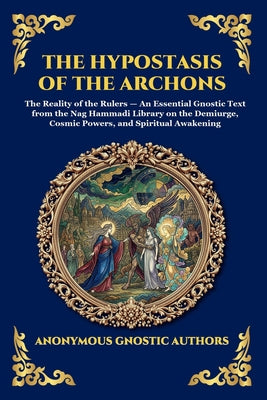 Cover Image for The Hypostasis of the Archons: The Reality of the Rulers - An Essential Gnostic Text from the Nag Hammadi Library on the Demiurge, Cosmic Powers, and -- Anonymous Gnostic Authors, Paperback
